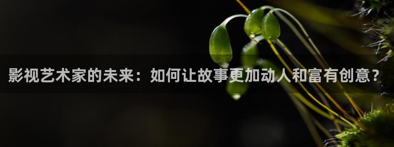 朋友妈妈神马影院：影视艺术家的未来：如何让故事更加动人和富有创意？